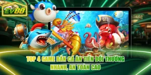 Top 4 Game Bắn Cá Ăn Tiền Đổi Thưởng Nhanh, An Toàn Cao