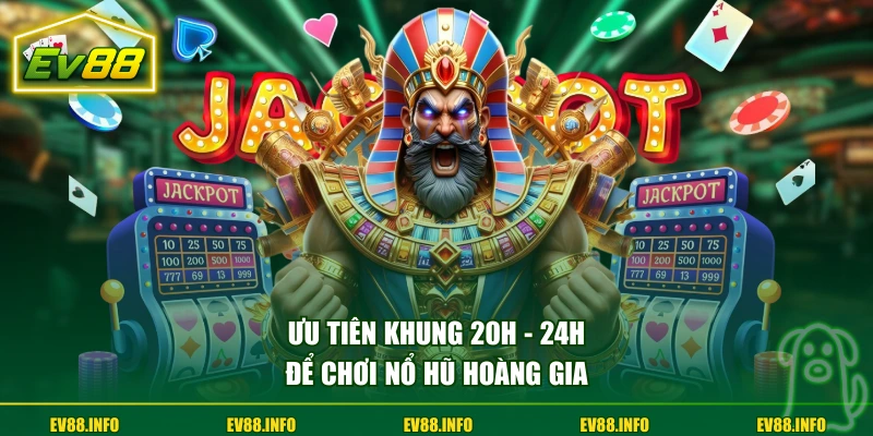 Ưu tiên khung 20h - 24h để chơi Nổ Hũ Hoàng Gia